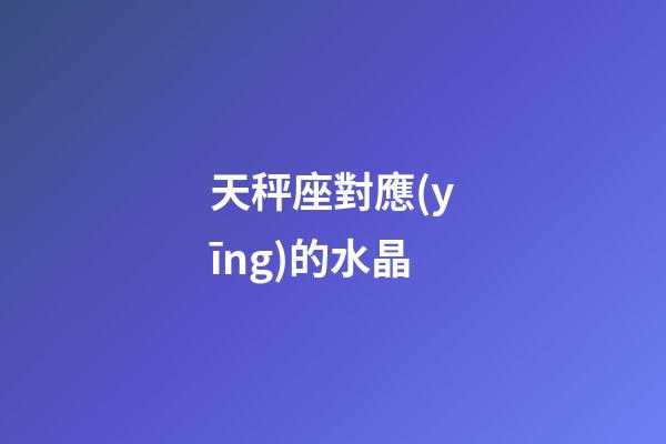 天秤座對應(yīng)的水晶-第1張-星座運(yùn)勢-玄機(jī)派