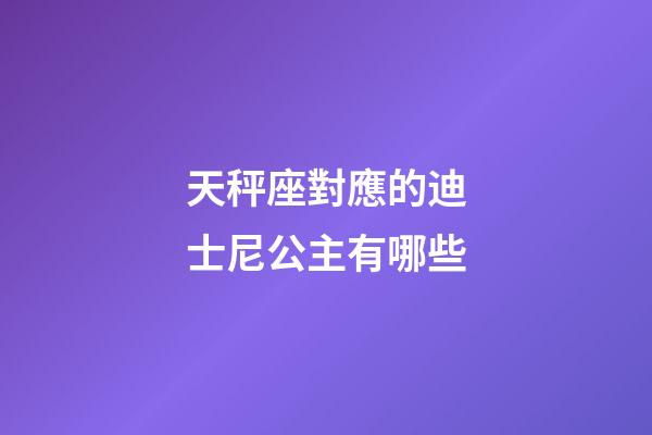 天秤座對應的迪士尼公主有哪些