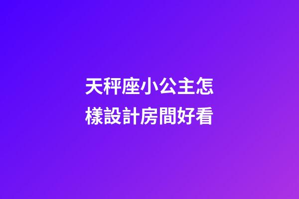 天秤座小公主怎樣設計房間好看