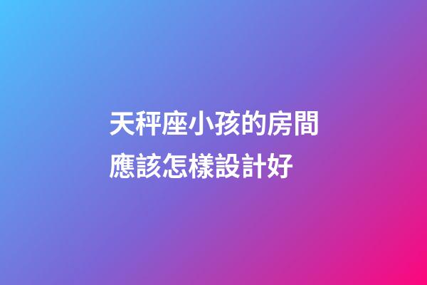 天秤座小孩的房間應該怎樣設計好