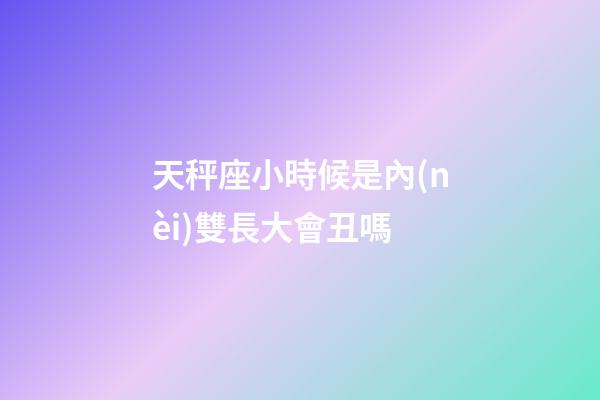 天秤座小時候是內(nèi)雙長大會丑嗎