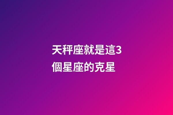 天秤座就是這3個星座的克星-第1張-星座運勢-玄機派