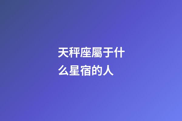 天秤座屬于什么星宿的人-第1張-星座運勢-玄機派