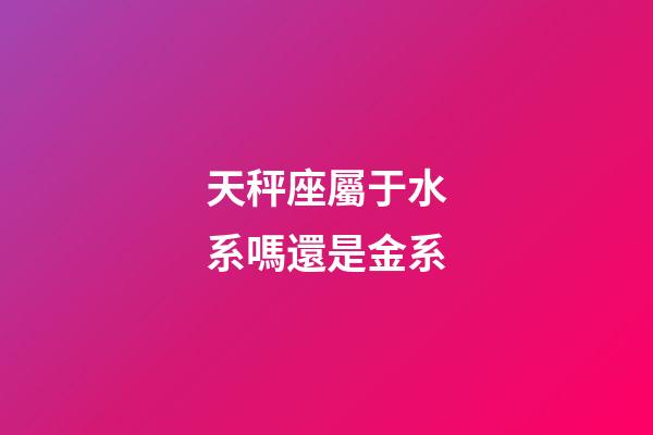 天秤座屬于水系嗎還是金系-第1張-星座運(yùn)勢-玄機(jī)派