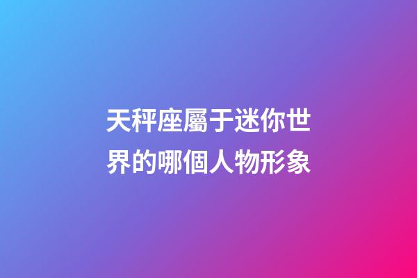 天秤座屬于迷你世界的哪個人物形象