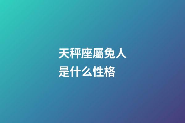 天秤座屬兔人是什么性格-第1張-星座運勢-玄機派