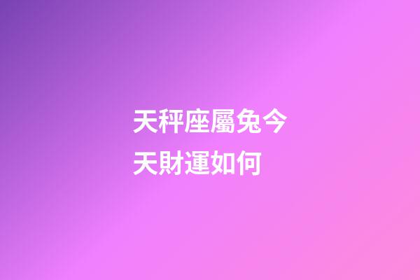 天秤座屬兔今天財運如何-第1張-星座運勢-玄機派
