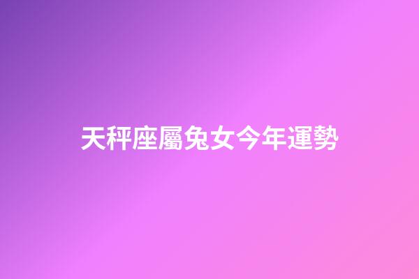 天秤座屬兔女今年運勢-第1張-星座運勢-玄機派