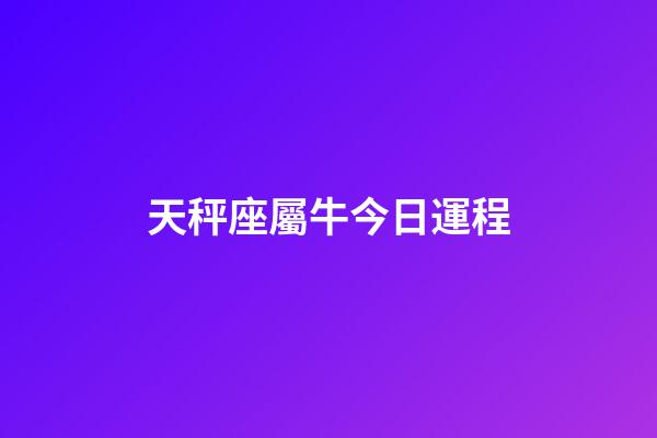 天秤座屬牛今日運程-第1張-星座運勢-玄機派