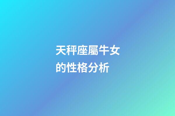 天秤座屬牛女的性格分析-第1張-星座運勢-玄機派