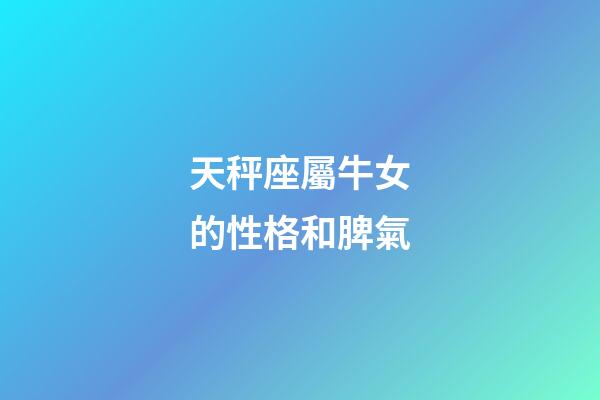 天秤座屬牛女的性格和脾氣-第1張-星座運勢-玄機派