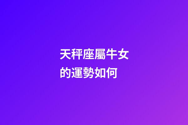 天秤座屬牛女的運勢如何-第1張-星座運勢-玄機派