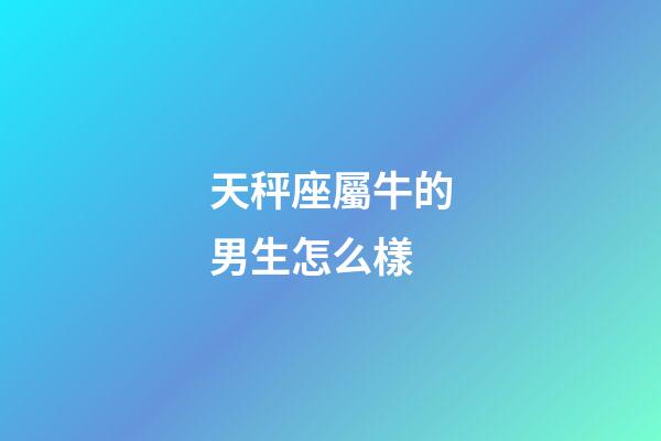 天秤座屬牛的男生怎么樣-第1張-星座運勢-玄機派