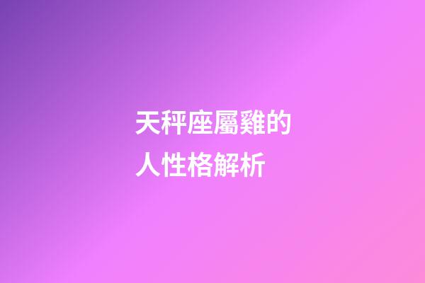 天秤座屬雞的人性格解析-第1張-星座運勢-玄機派