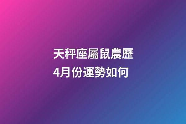天秤座屬鼠農歷4月份運勢如何-第1張-星座運勢-玄機派
