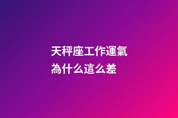 天秤座工作運氣為什么這么差-第1張-星座運勢-玄機派