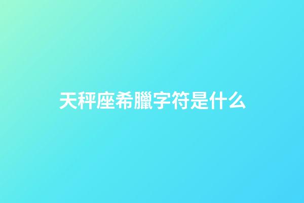 天秤座希臘字符是什么-第1張-星座運(yùn)勢(shì)-玄機(jī)派