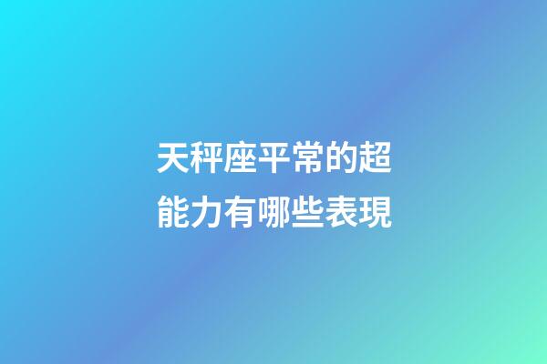 天秤座平常的超能力有哪些表現-第1張-星座運勢-玄機派
