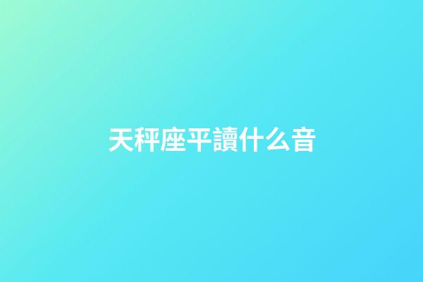天秤座平讀什么音