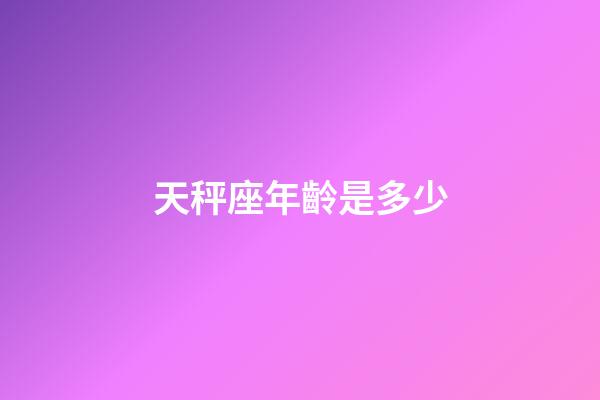 天秤座年齡是多少-第1張-星座運勢-玄機派