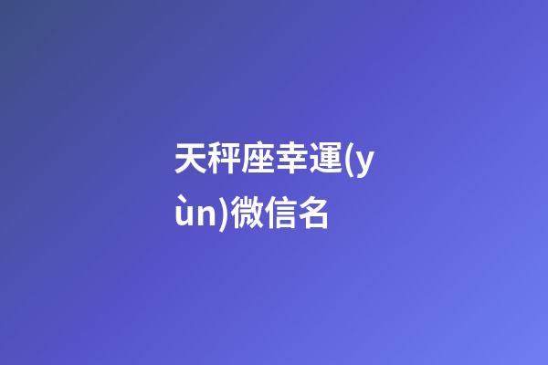 天秤座幸運(yùn)微信名-第1張-星座運(yùn)勢(shì)-玄機(jī)派