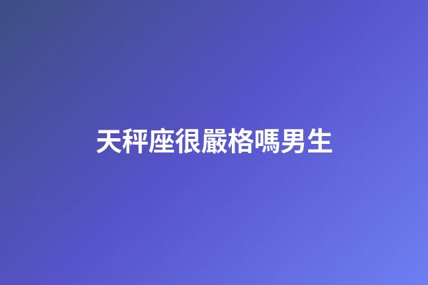 天秤座很嚴格嗎男生-第1張-星座運勢-玄機派
