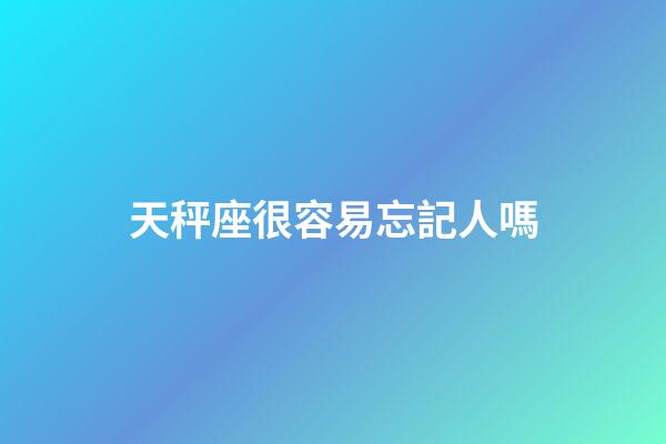 天秤座很容易忘記人嗎-第1張-星座運勢-玄機派
