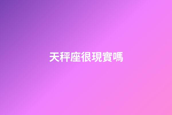天秤座很現實嗎-第1張-星座運勢-玄機派