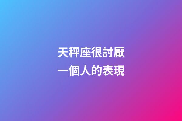 天秤座很討厭一個人的表現-第1張-星座運勢-玄機派
