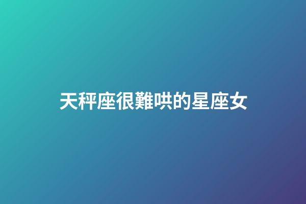 天秤座很難哄的星座女-第1張-星座運勢-玄機派