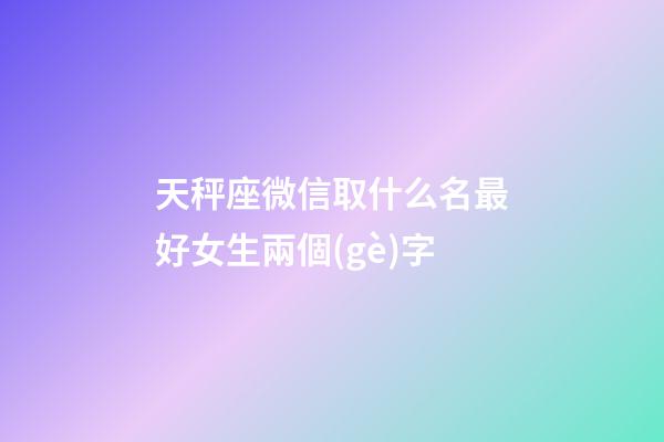 天秤座微信取什么名最好女生兩個(gè)字