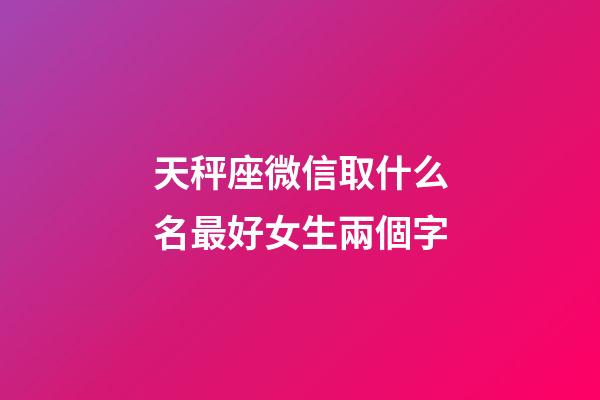 天秤座微信取什么名最好女生兩個字