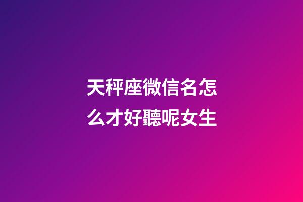天秤座微信名怎么才好聽呢女生-第1張-星座運(yùn)勢(shì)-玄機(jī)派