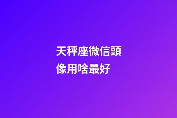 天秤座微信頭像用啥最好-第1張-星座運勢-玄機派