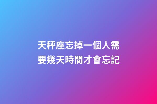 天秤座忘掉一個人需要幾天時間才會忘記-第1張-星座運勢-玄機派