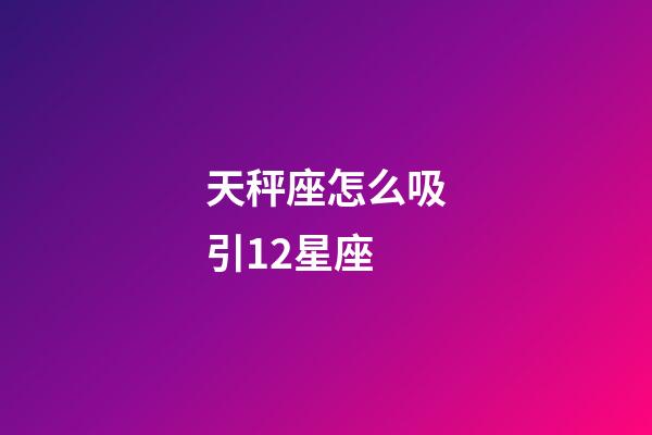 天秤座怎么吸引12星座-第1張-星座運勢-玄機派