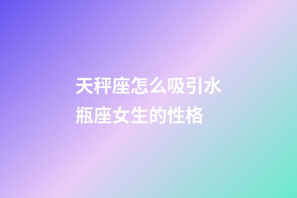 天秤座怎么吸引水瓶座女生的性格-第1張-星座運勢-玄機派