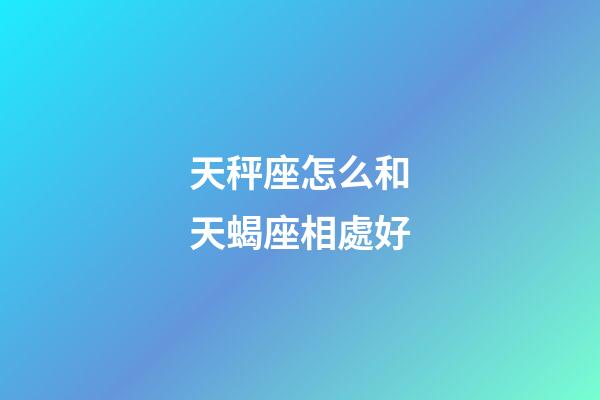 天秤座怎么和天蝎座相處好-第1張-星座運勢-玄機(jī)派