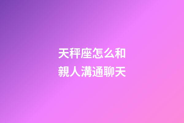天秤座怎么和親人溝通聊天-第1張-星座運勢-玄機派