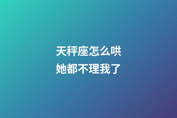 天秤座怎么哄她都不理我了-第1張-星座運(yùn)勢(shì)-玄機(jī)派