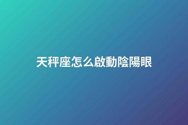 天秤座怎么啟動陰陽眼-第1張-星座運勢-玄機派