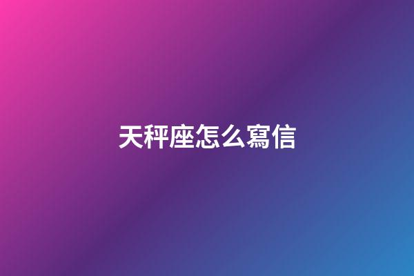 天秤座怎么寫信-第1張-星座運勢-玄機派
