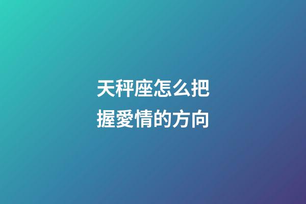 天秤座怎么把握愛情的方向-第1張-星座運勢-玄機派