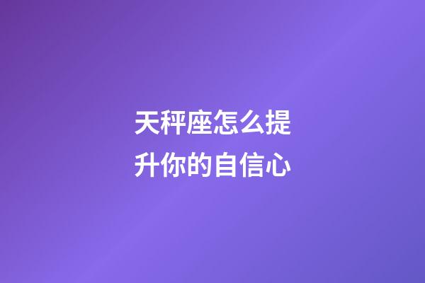 天秤座怎么提升你的自信心-第1張-星座運勢-玄機派
