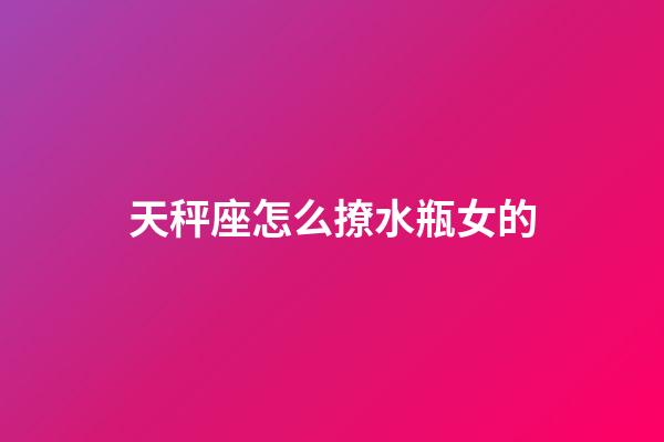 天秤座怎么撩水瓶女的-第1張-星座運(yùn)勢(shì)-玄機(jī)派