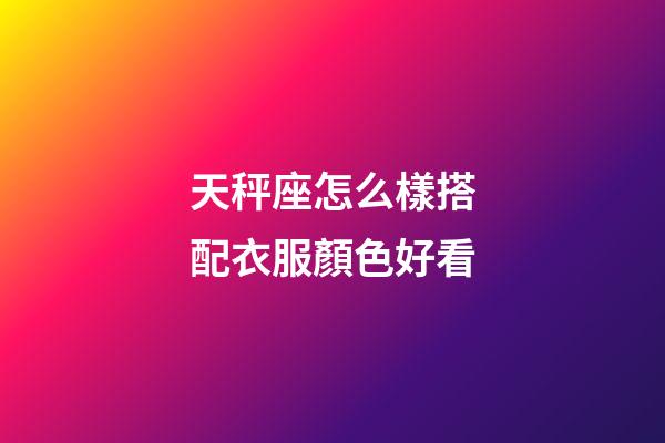 天秤座怎么樣搭配衣服顏色好看-第1張-星座運勢-玄機派