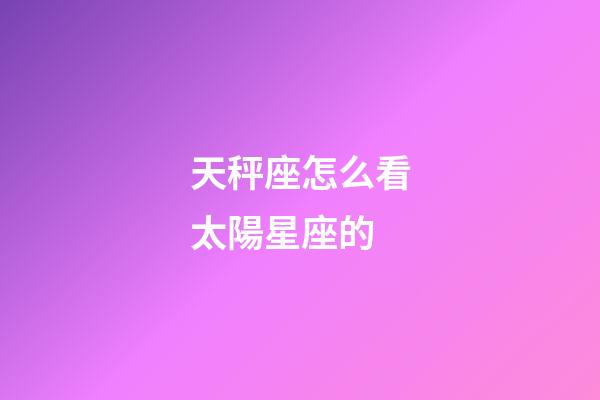 天秤座怎么看太陽星座的-第1張-星座運勢-玄機派