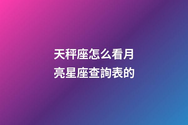 天秤座怎么看月亮星座查詢表的-第1張-星座運勢-玄機派