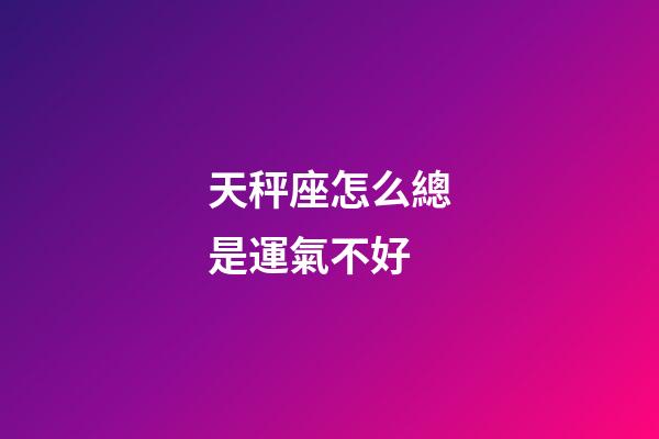 天秤座怎么總是運氣不好-第1張-星座運勢-玄機派