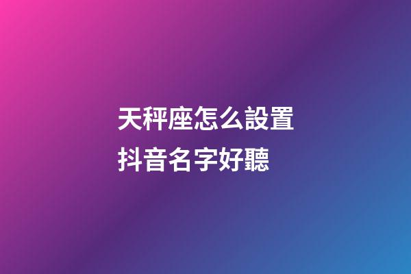 天秤座怎么設置抖音名字好聽